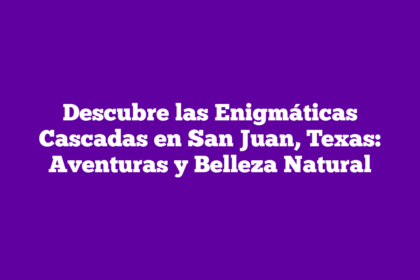 Descubre las Enigmáticas Cascadas en San Juan, Texas: Aventuras y Belleza Natural