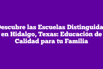 Descubre las Escuelas Distinguidas en Hidalgo, Texas: Educación de Calidad para tu Familia