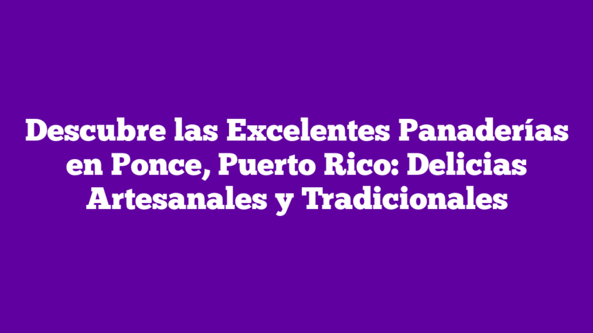 Imagen de Descubre las Excelentes Panaderías en Ponce, Puerto Rico: Delicias Artesanales y Tradicionales Descubre las Excelentes Panaderías en Ponce, Puerto Rico: Delicias Artesanales y Tradicionales