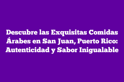Descubre las Exquisitas Comidas Árabes en San Juan, Puerto Rico: Autenticidad y Sabor Inigualable