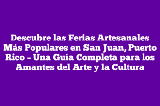 Descubre las Ferias Artesanales Más Populares en San Juan, Puerto Rico – Una Guía Completa para los Amantes del Arte y la Cultura