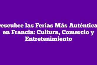 Descubre las Ferias Más Auténticas en Francia: Cultura, Comercio y Entretenimiento