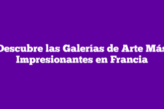 Descubre las Galerías de Arte Más Impresionantes en Francia