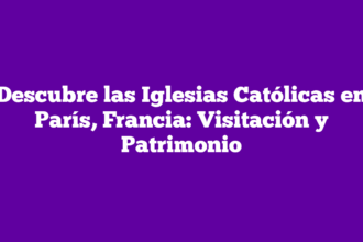 Descubre las Iglesias Católicas en París, Francia: Visitación y Patrimonio