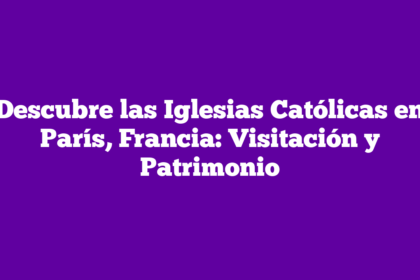 Descubre las Iglesias Católicas en París, Francia: Visitación y Patrimonio