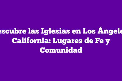 Descubre las Iglesias en Los Ángeles, California: Lugares de Fe y Comunidad
