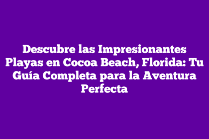 Descubre las Impresionantes Playas en Cocoa Beach, Florida: Tu Guía Completa para la Aventura Perfecta