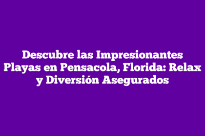 Descubre las Impresionantes Playas en Pensacola, Florida: Relax y Diversión Asegurados