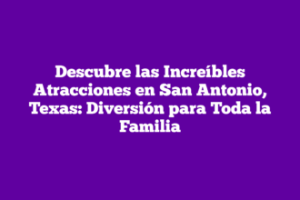 Descubre las Increíbles Atracciones en San Antonio, Texas: Diversión para Toda la Familia