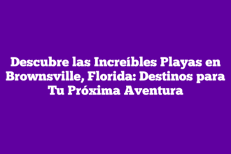 Descubre las Increíbles Playas en Brownsville, Florida: Destinos para Tu Próxima Aventura