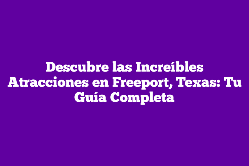 Descubre las Increíbles Atracciones en Freeport, Texas: Tu Guía Completa