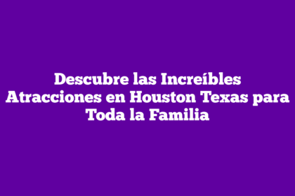 Descubre las Increíbles Atracciones en Houston Texas para Toda la Familia