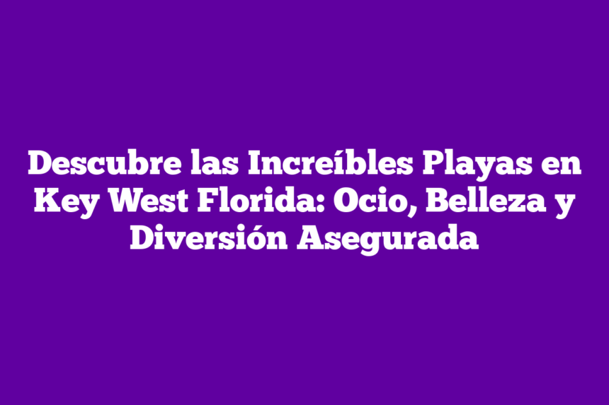 Imagen de Descubre las Increíbles Playas en Key West Florida: Ocio, Belleza y Diversión Asegurada Descubre las Increíbles Playas en Key West Florida: Ocio, Belleza y Diversión Asegurada