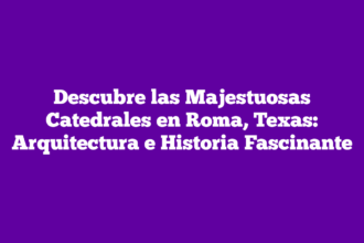 Descubre las Majestuosas Catedrales en Roma, Texas: Arquitectura e Historia Fascinante