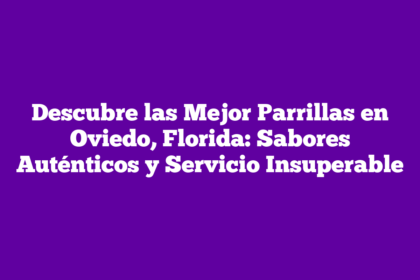 Descubre las Mejor Parrillas en Oviedo, Florida: Sabores Auténticos y Servicio Insuperable