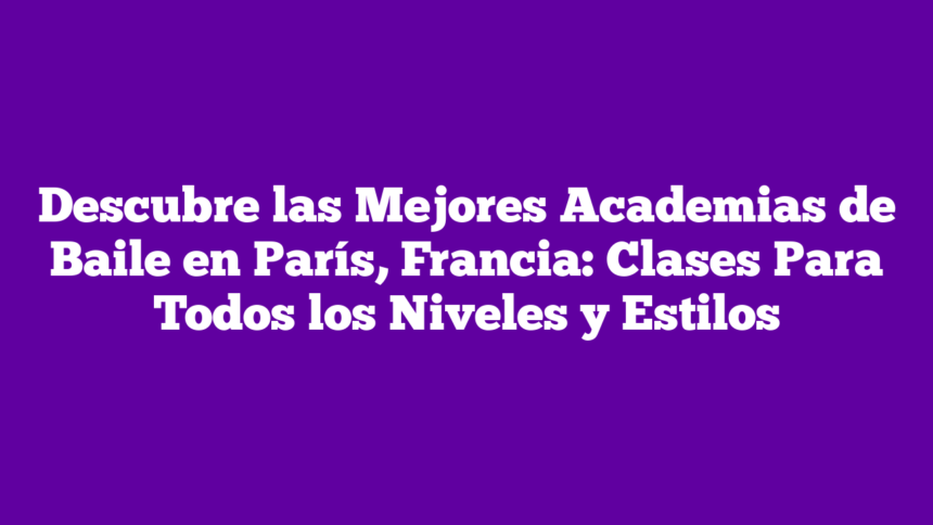 Imagen de Descubre las Mejores Academias de Baile en París, Francia: Clases Para Todos los Niveles y Estilos Descubre las Mejores Academias de Baile en París, Francia: Clases Para Todos los Niveles y Estilos