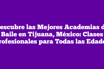 Descubre las Mejores Academias de Baile en Tijuana, México: Clases Profesionales para Todas las Edades