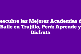 Descubre las Mejores Academias de Baile en Trujillo, Perú: Aprende y Disfruta
