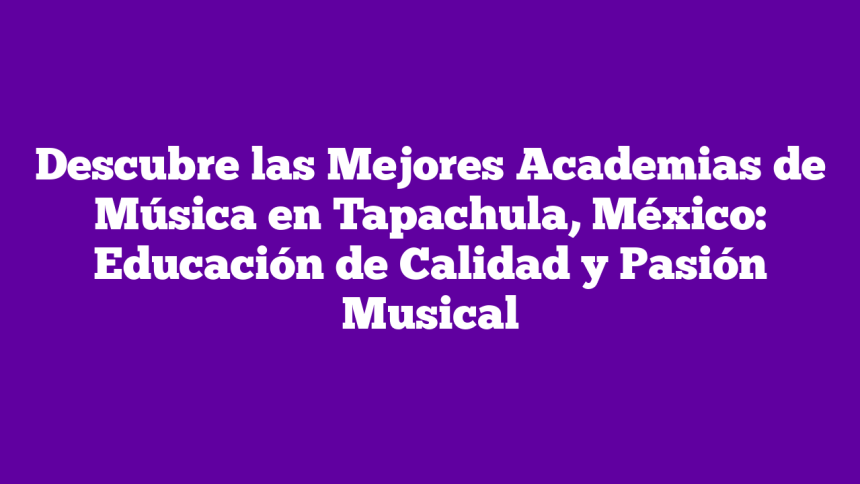Descubre las Mejores Academias de Música en Tapachula, México: Educación de Calidad y Pasión Musical