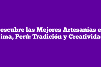 Descubre las Mejores Artesanías en Lima, Perú: Tradición y Creatividad