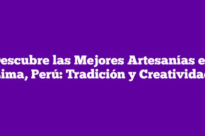 Descubre las Mejores Artesanías en Lima, Perú: Tradición y Creatividad