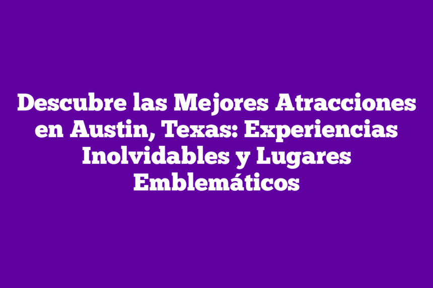 Descubre las Mejores Atracciones en Austin, Texas: Experiencias ...