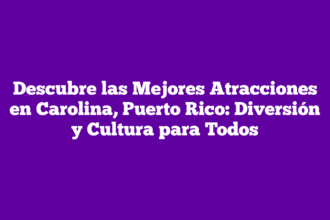 Descubre las Mejores Atracciones en Carolina, Puerto Rico: Diversión y Cultura para Todos