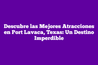 Descubre las Mejores Atracciones en Port Lavaca, Texas: Un Destino Imperdible