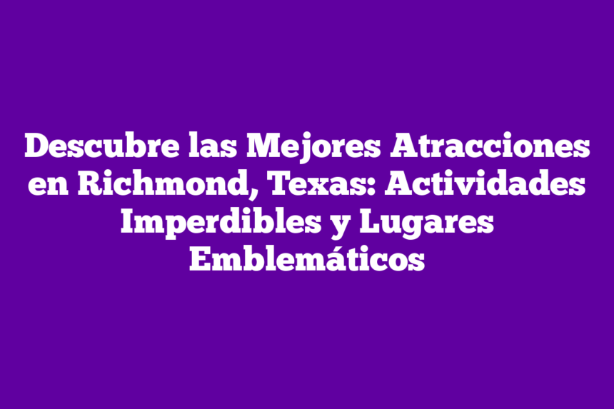 Imagen de Descubre las Mejores Atracciones en Richmond, Texas: Actividades Imperdibles y Lugares Emblemáticos Descubre las Mejores Atracciones en Richmond, Texas: Actividades Imperdibles y Lugares Emblemáticos