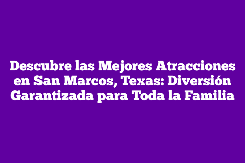 Imagen de Descubre las Mejores Atracciones en San Marcos, Texas: Diversión Garantizada para Toda la Familia Descubre las Mejores Atracciones en San Marcos, Texas: Diversión Garantizada para Toda la Familia