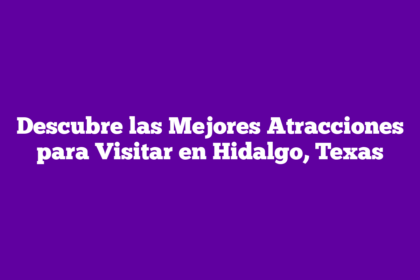 Descubre las Mejores Atracciones para Visitar en Hidalgo, Texas