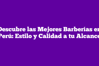 Descubre las Mejores Barberías en Perú: Estilo y Calidad a tu Alcance