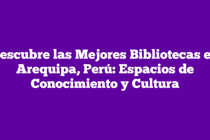 Descubre las Mejores Bibliotecas en Arequipa, Perú: Espacios de Conocimiento y Cultura
