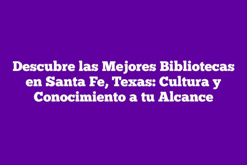 Imagen de Descubre las Mejores Bibliotecas en Santa Fe, Texas: Cultura y Conocimiento a tu Alcance Descubre las Mejores Bibliotecas en Santa Fe, Texas: Cultura y Conocimiento a tu Alcance