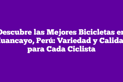 Descubre las Mejores Bicicletas en Huancayo, Perú: Variedad y Calidad para Cada Ciclista