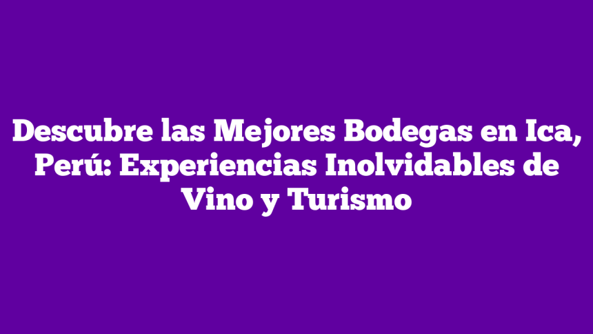 Imagen de Descubre las Mejores Bodegas en Ica, Perú: Experiencias Inolvidables de Vino y Turismo Descubre las Mejores Bodegas en Ica, Perú: Experiencias Inolvidables de Vino y Turismo
