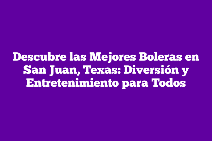 Descubre las Mejores Boleras en San Juan, Texas: Diversión y Entretenimiento para Todos