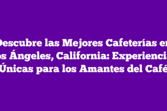 Descubre las Mejores Cafeterías en Los Ángeles, California: Experiencias Únicas para los Amantes del Café
