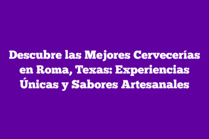 Descubre las Mejores Cervecerías en Roma, Texas: Experiencias Únicas y Sabores Artesanales