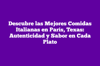 Descubre las Mejores Comidas Italianas en París, Texas: Autenticidad y Sabor en Cada Plato