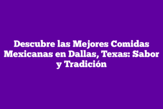 Descubre las Mejores Comidas Mexicanas en Dallas, Texas: Sabor y Tradición