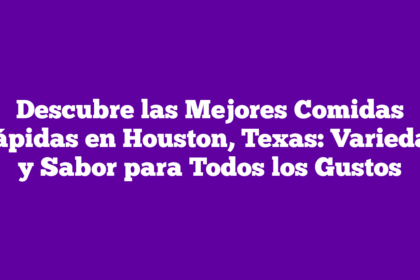 Descubre las Mejores Comidas Rápidas en Houston, Texas: Variedad y Sabor para Todos los Gustos