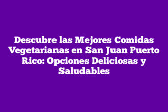 Descubre las Mejores Comidas Vegetarianas en San Juan Puerto Rico: Opciones Deliciosas y Saludables