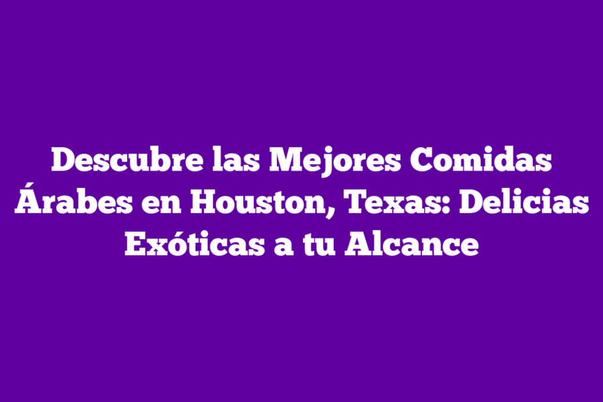 Imagen de Descubre las Mejores Comidas Árabes en Houston, Texas: Delicias Exóticas a tu Alcance Descubre las Mejores Comidas Árabes en Houston, Texas: Delicias Exóticas a tu Alcance