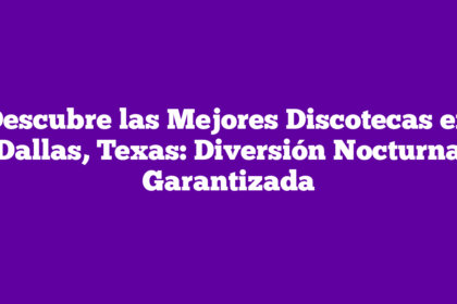 Descubre las Mejores Discotecas en Dallas, Texas: Diversión Nocturna Garantizada