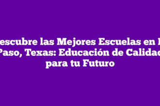 Descubre las Mejores Escuelas en El Paso, Texas: Educación de Calidad para tu Futuro