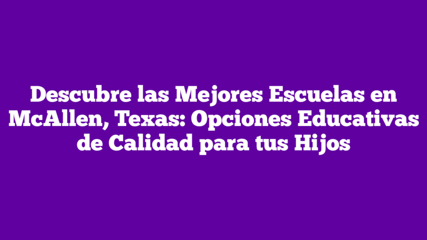 Imagen de Descubre las Mejores Escuelas en McAllen, Texas: Opciones Educativas de Calidad para tus Hijos Descubre las Mejores Escuelas en McAllen, Texas: Opciones Educativas de Calidad para tus Hijos