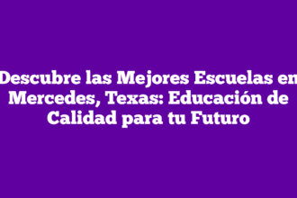 Descubre las Mejores Escuelas en Mercedes, Texas: Educación de Calidad para tu Futuro
