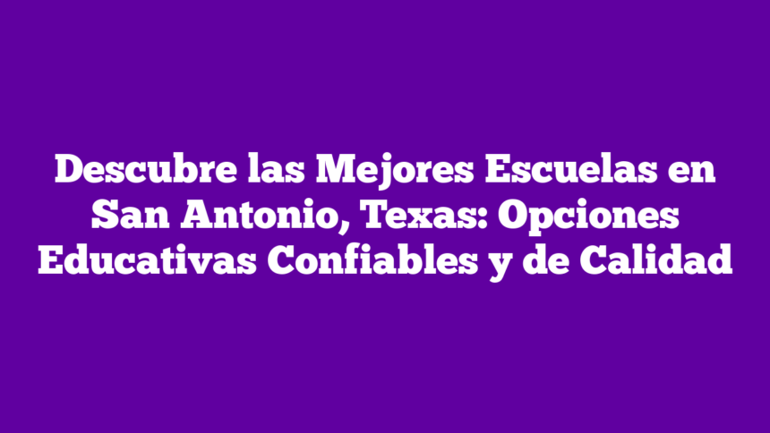Descubre las Mejores Escuelas en San Antonio, Texas: Opciones Educativas Confiables y de Calidad