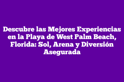 Descubre las Mejores Experiencias en la Playa de West Palm Beach, Florida: Sol, Arena y Diversión Asegurada